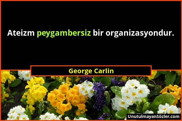 George Carlin - Ateizm peygambersiz bir organizasyondur....