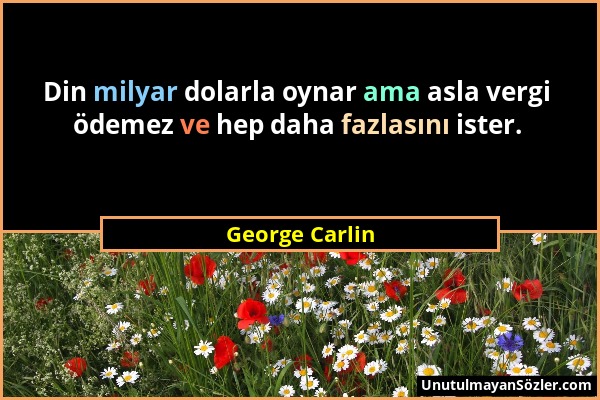 George Carlin - Din milyar dolarla oynar ama asla vergi ödemez ve hep daha fazlasını ister....