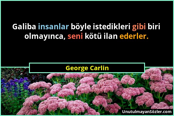 George Carlin - Galiba insanlar böyle istedikleri gibi biri olmayınca, seni kötü ilan ederler....