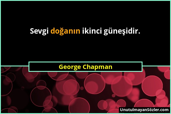 George Chapman - Sevgi doğanın ikinci güneşidir....