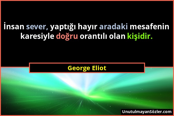 George Eliot - İnsan sever, yaptığı hayır aradaki mesafenin karesiyle doğru orantılı olan kişidir....