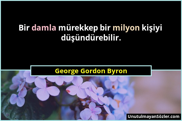 George Gordon Byron - Bir damla mürekkep bir milyon kişiyi düşündürebilir....