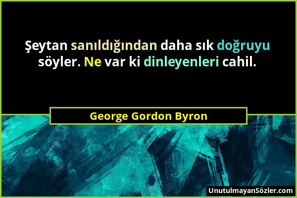 George Gordon Byron - Şeytan sanıldığından daha sık doğruyu söyler. Ne var ki dinleyenleri cahil....