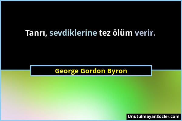 George Gordon Byron - Tanrı, sevdiklerine tez ölüm verir....