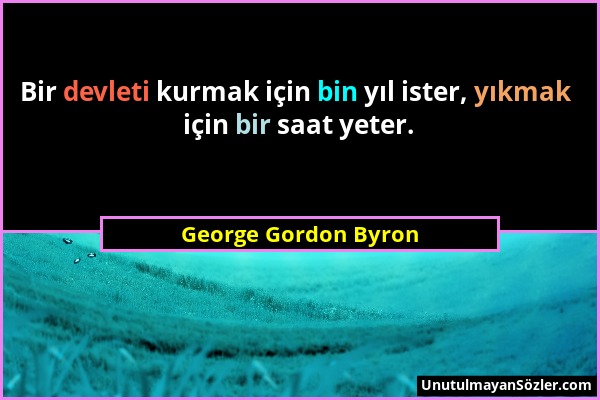 George Gordon Byron - Bir devleti kurmak için bin yıl ister, yıkmak için bir saat yeter....