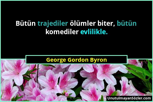 George Gordon Byron - Bütün trajediler ölümler biter, bütün komediler evlilikle....