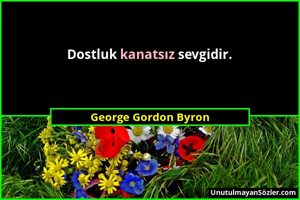 George Gordon Byron - Dostluk kanatsız sevgidir....