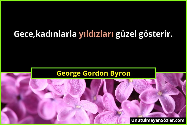 George Gordon Byron - Gece,kadınlarla yıldızları güzel gösterir....