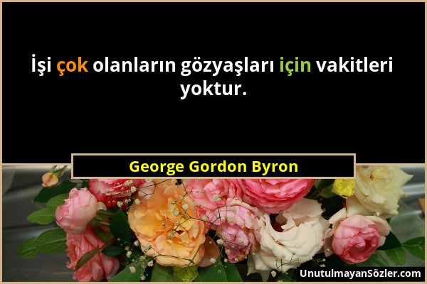 George Gordon Byron - İşi çok olanların gözyaşları için vakitleri yoktur....