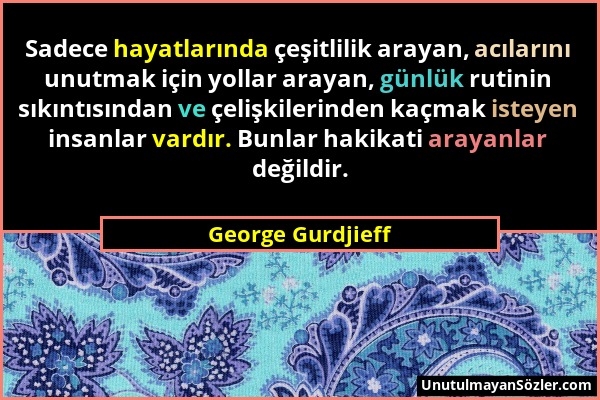George Gurdjieff - Sadece hayatlarında çeşitlilik arayan, acılarını unutmak için yollar arayan, günlük rutinin sıkıntısından ve çelişkilerinden kaçmak...