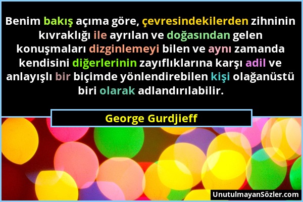 George Gurdjieff - Benim bakış açıma göre, çevresindekilerden zihninin kıvraklığı ile ayrılan ve doğasından gelen konuşmaları dizginlemeyi bilen ve ay...