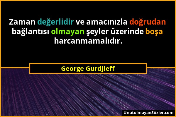 George Gurdjieff - Zaman değerlidir ve amacınızla doğrudan bağlantısı olmayan şeyler üzerinde boşa harcanmamalıdır....