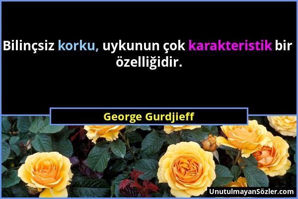 George Gurdjieff - Bilinçsiz korku, uykunun çok karakteristik bir özelliğidir....