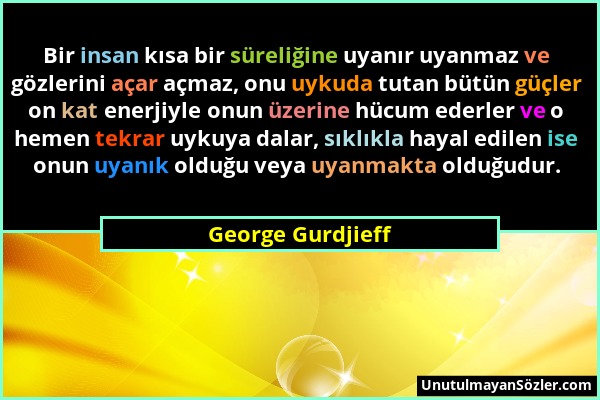 George Gurdjieff - Bir insan kısa bir süreliğine uyanır uyanmaz ve gözlerini açar açmaz, onu uykuda tutan bütün güçler on kat enerjiyle onun üzerine h...