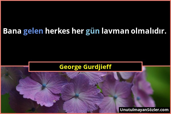 George Gurdjieff - Bana gelen herkes her gün lavman olmalıdır....