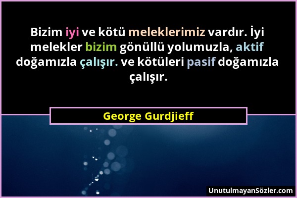 George Gurdjieff - Bizim iyi ve kötü meleklerimiz vardır. İyi melekler bizim gönüllü yolumuzla, aktif doğamızla çalışır. ve kötüleri pasif doğamızla ç...