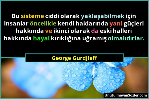 George Gurdjieff - Bu sisteme ciddi olarak yaklaşabilmek için insanlar öncelikle kendi haklarında yani güçleri hakkında ve ikinci olarak da eski halle...