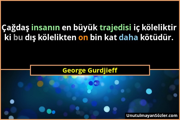 George Gurdjieff - Çağdaş insanın en büyük trajedisi iç köleliktir ki bu dış kölelikten on bin kat daha kötüdür....