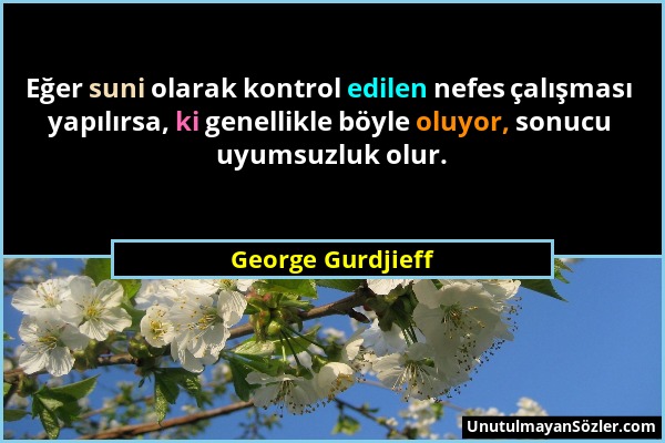 George Gurdjieff - Eğer suni olarak kontrol edilen nefes çalışması yapılırsa, ki genellikle böyle oluyor, sonucu uyumsuzluk olur....