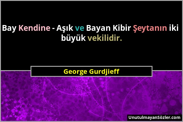 George Gurdjieff - Bay Kendine - Aşık ve Bayan Kibir Şeytanın iki büyük vekilidir....