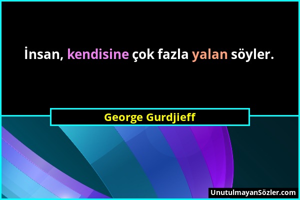 George Gurdjieff - İnsan, kendisine çok fazla yalan söyler....