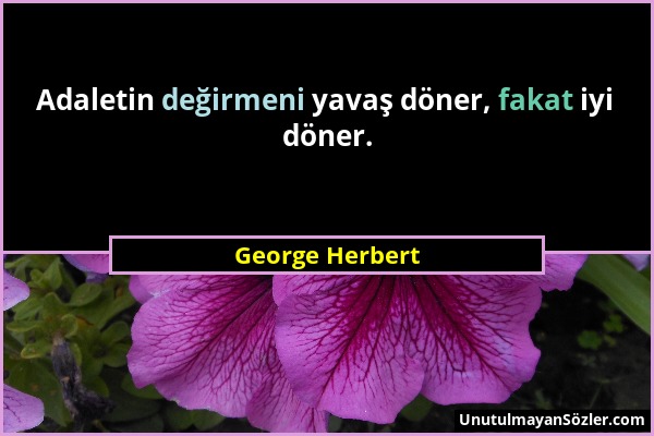 George Herbert - Adaletin değirmeni yavaş döner, fakat iyi döner....