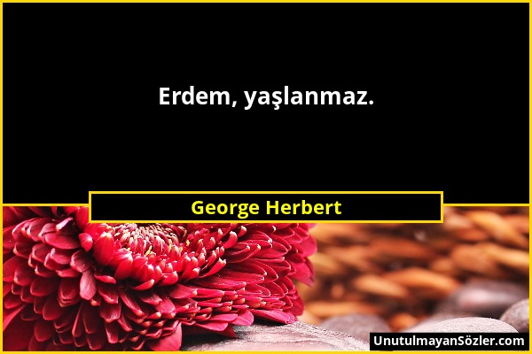 George Herbert - Erdem, yaşlanmaz....