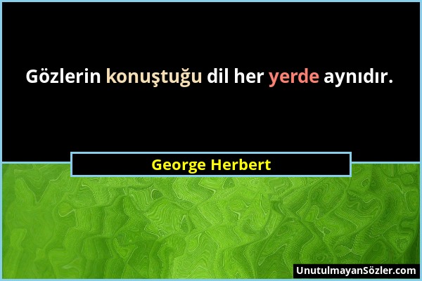 George Herbert - Gözlerin konuştuğu dil her yerde aynıdır....