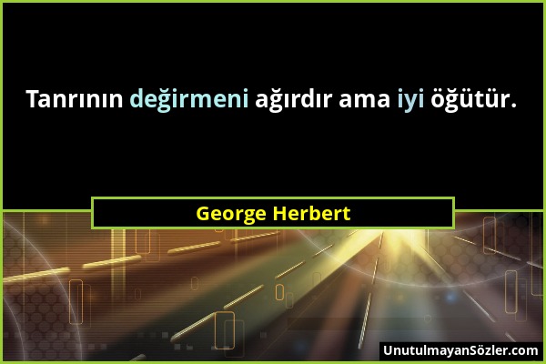 George Herbert - Tanrının değirmeni ağırdır ama iyi öğütür....