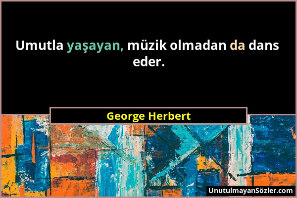 George Herbert - Umutla yaşayan, müzik olmadan da dans eder....