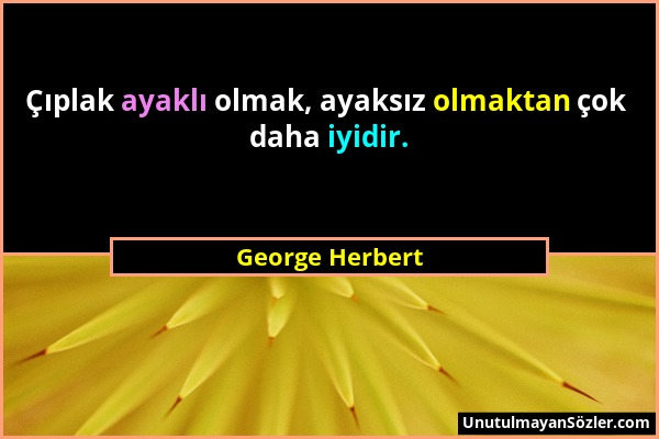 George Herbert - Çıplak ayaklı olmak, ayaksız olmaktan çok daha iyidir....