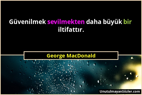 George MacDonald - Güvenilmek sevilmekten daha büyük bir iltifattır....