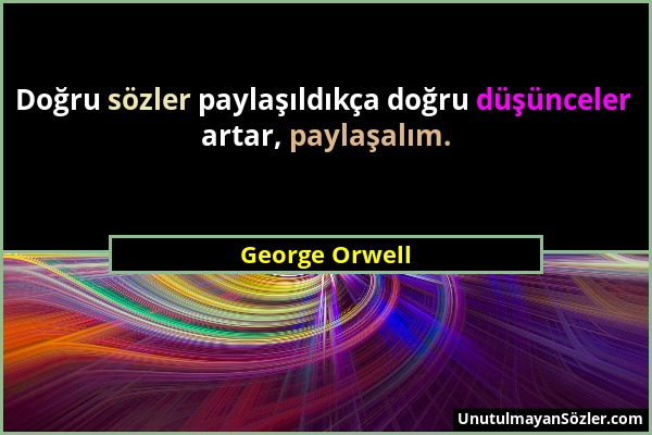 George Orwell - Doğru sözler paylaşıldıkça doğru düşünceler artar, paylaşalım....