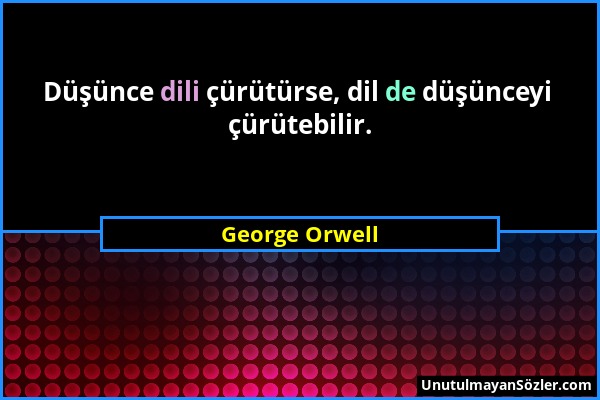 George Orwell - Düşünce dili çürütürse, dil de düşünceyi çürütebilir....