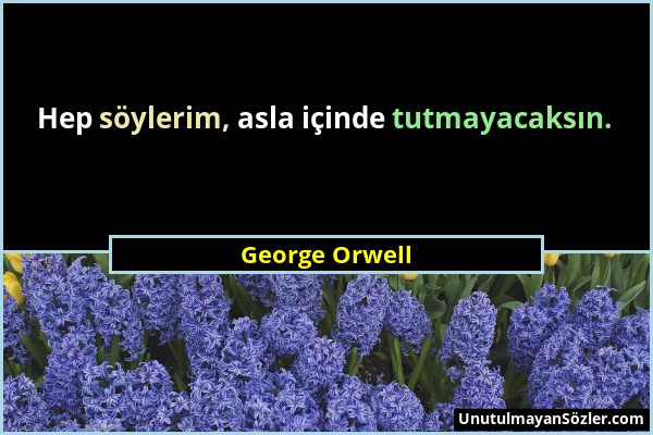 George Orwell - Hep söylerim, asla içinde tutmayacaksın....