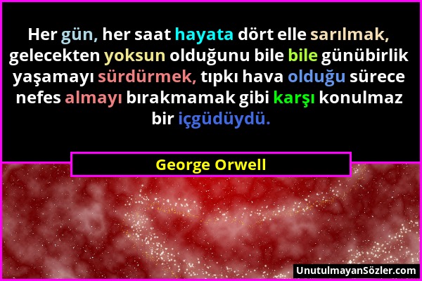 George Orwell - Her gün, her saat hayata dört elle sarılmak, gelecekten yoksun olduğunu bile bile günübirlik yaşamayı sürdürmek, tıpkı hava olduğu sür...