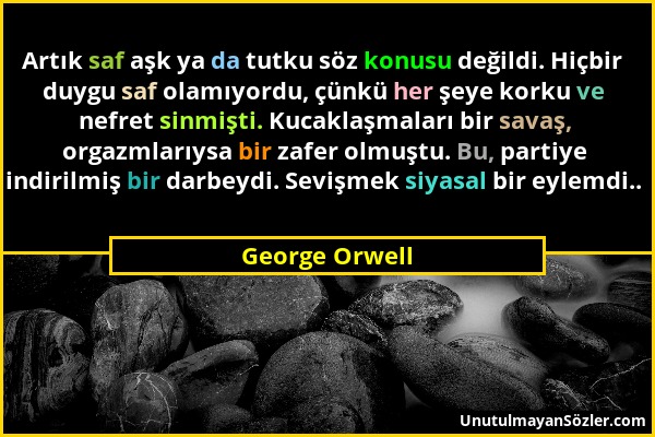 George Orwell - Artık saf aşk ya da tutku söz konusu değildi. Hiçbir duygu saf olamıyordu, çünkü her şeye korku ve nefret sinmişti. Kucaklaşmaları bir...