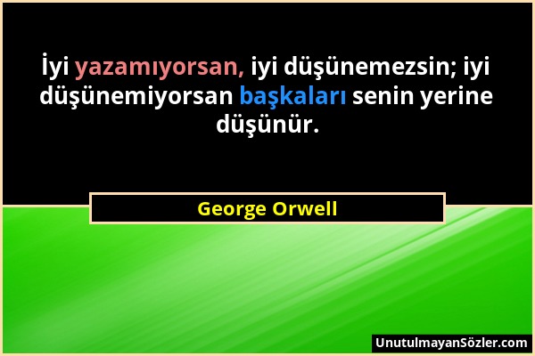 George Orwell - İyi yazamıyorsan, iyi düşünemezsin; iyi düşünemiyorsan başkaları senin yerine düşünür....