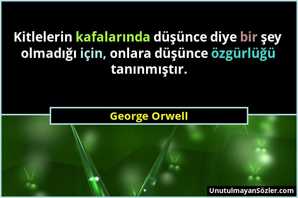 George Orwell - Kitlelerin kafalarında düşünce diye bir şey olmadığı için, onlara düşünce özgürlüğü tanınmıştır....