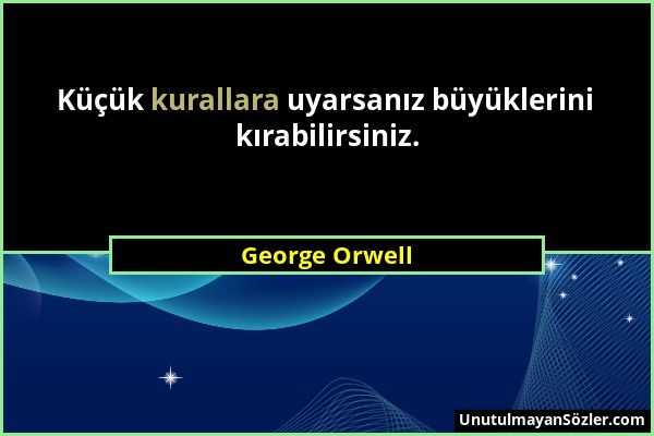 George Orwell - Küçük kurallara uyarsanız büyüklerini kırabilirsiniz....
