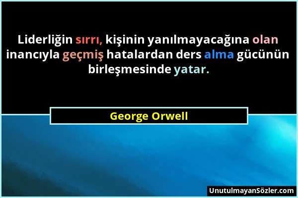 George Orwell - Liderliğin sırrı, kişinin yanılmayacağına olan inancıyla geçmiş hatalardan ders alma gücünün birleşmesinde yatar....