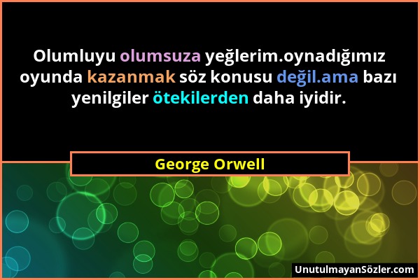 George Orwell - Olumluyu olumsuza yeğlerim.oynadığımız oyunda kazanmak söz konusu değil.ama bazı yenilgiler ötekilerden daha iyidir....