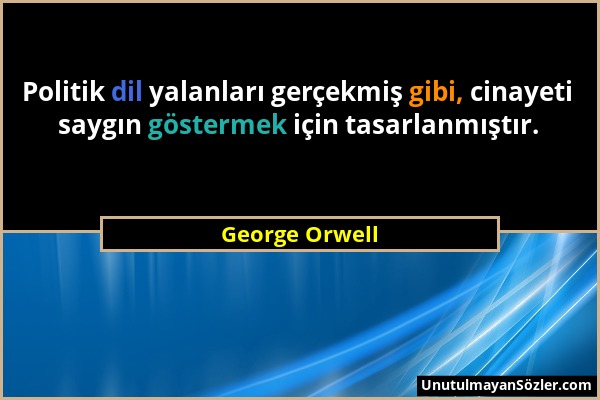 George Orwell - Politik dil yalanları gerçekmiş gibi, cinayeti saygın göstermek için tasarlanmıştır....