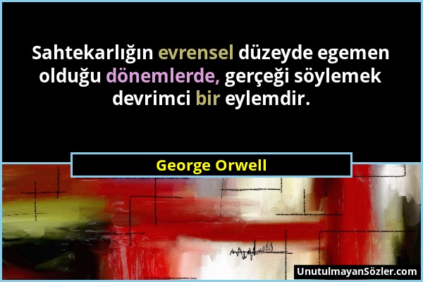 George Orwell - Sahtekarlığın evrensel düzeyde egemen olduğu dönemlerde, gerçeği söylemek devrimci bir eylemdir....