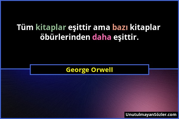 George Orwell - Tüm kitaplar eşittir ama bazı kitaplar öbürlerinden daha eşittir....