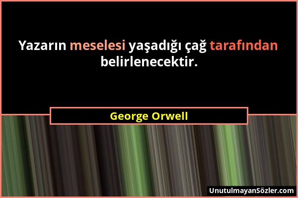 George Orwell - Yazarın meselesi yaşadığı çağ tarafından belirlenecektir....