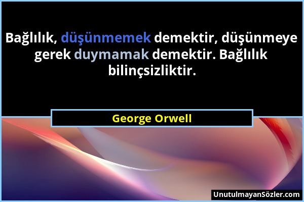 George Orwell - Bağlılık, düşünmemek demektir, düşünmeye gerek duymamak demektir. Bağlılık bilinçsizliktir....