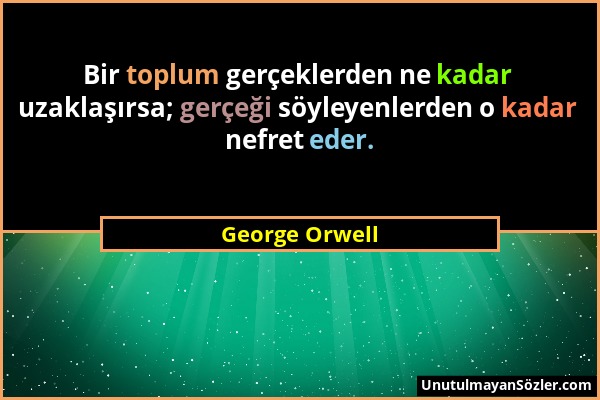 George Orwell - Bir toplum gerçeklerden ne kadar uzaklaşırsa; gerçeği söyleyenlerden o kadar nefret eder....