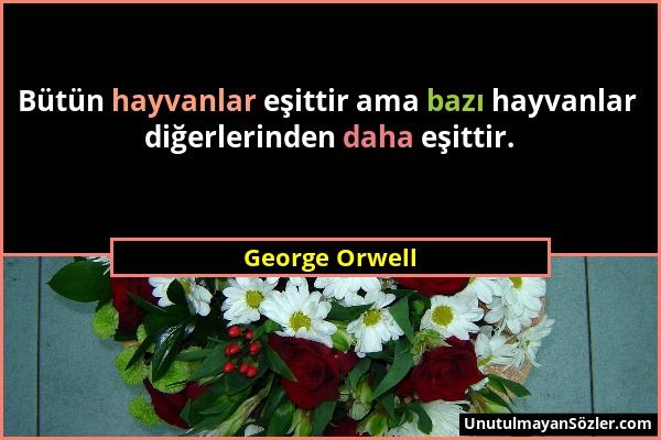 George Orwell - Bütün hayvanlar eşittir ama bazı hayvanlar diğerlerinden daha eşittir....