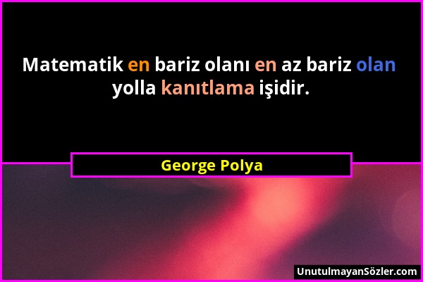 George Polya - Matematik en bariz olanı en az bariz olan yolla kanıtlama işidir....